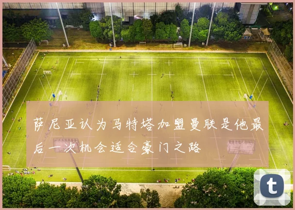 萨尼亚认为马特塔加盟曼联是他最后一次机会适合豪门之路