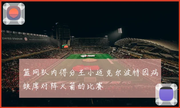 篮网队内得分王小迈克尔波特因病缺席对阵火箭的比赛