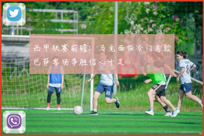 西甲联赛前瞻：马竞面临冷门考验巴萨客场争胜信心十足