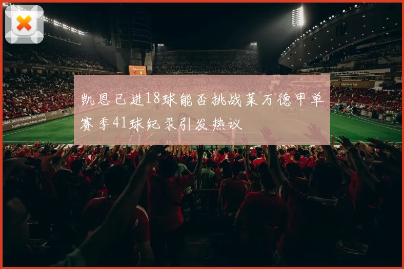 凯恩已进18球能否挑战莱万德甲单赛季41球纪录引发热议