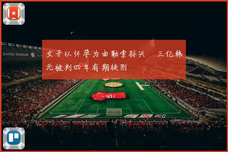 女子以怀孕为由勒索孙兴慜三亿韩元被判四年有期徒刑