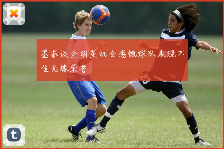 墨菲谈全明星机会感慨球队表现不佳无缘荣誉