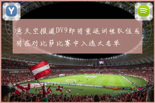 意天空报道DV9即将重返训练队伍或将在对比萨比赛中入选大名单