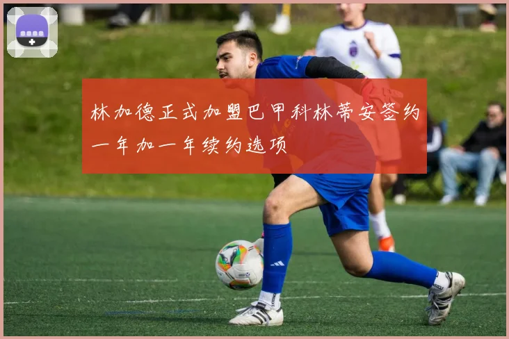林加德正式加盟巴甲科林蒂安签约一年加一年续约选项