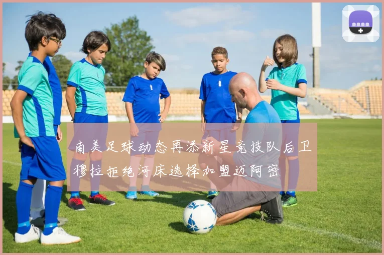 南美足球动态再添新星竞技队后卫穆拉拒绝河床选择加盟迈阿密