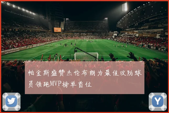 帕金斯盛赞杰伦布朗为最佳攻防球员领跑MVP榜单首位