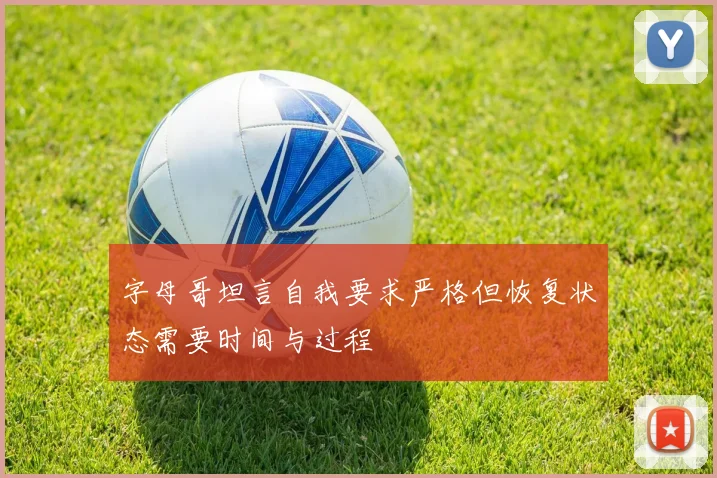 字母哥坦言自我要求严格但恢复状态需要时间与过程