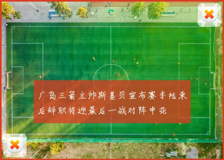 广岛三箭主帅斯基贝宣布赛季结束后辞职将迎最后一战对阵申花