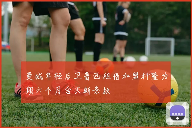 曼城年轻后卫普西租借加盟科隆为期六个月含买断条款
