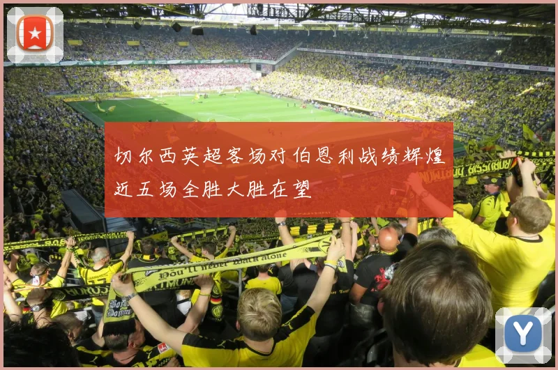 切尔西英超客场对伯恩利战绩辉煌近五场全胜大胜在望