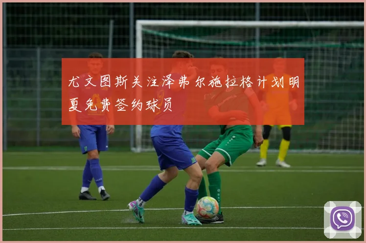 尤文图斯关注泽弗尔施拉格计划明夏免费签约球员