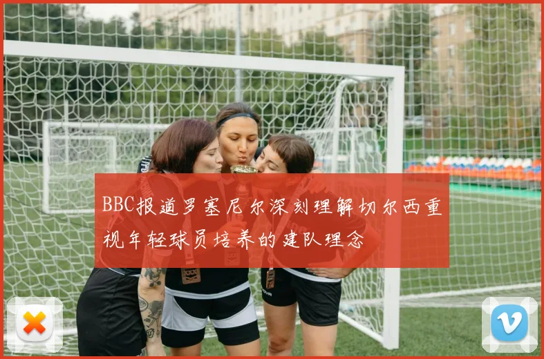 BBC报道罗塞尼尔深刻理解切尔西重视年轻球员培养的建队理念