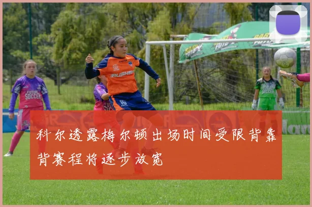科尔透露梅尔顿出场时间受限背靠背赛程将逐步放宽
