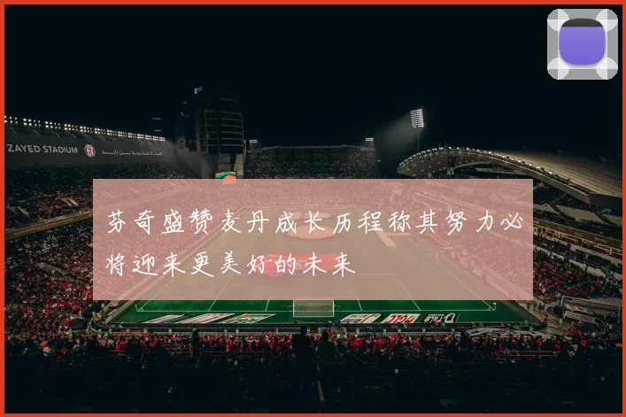 芬奇盛赞麦丹成长历程称其努力必将迎来更美好的未来