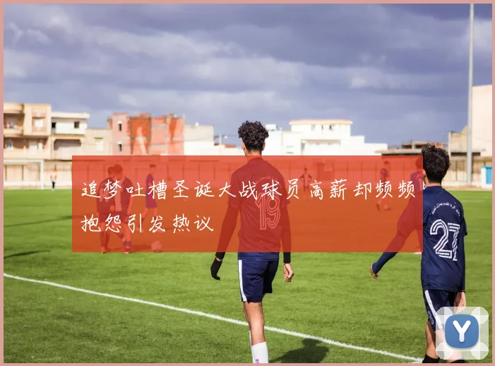 追梦吐槽圣诞大战球员高薪却频频抱怨引发热议