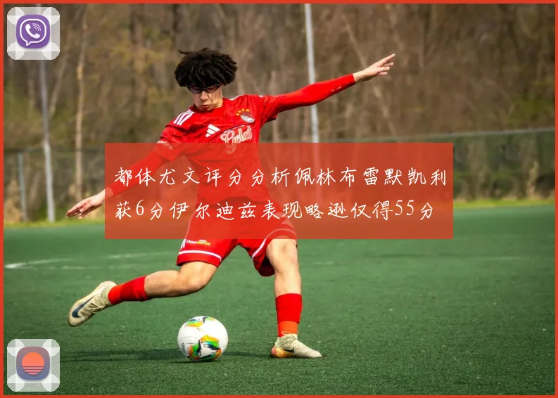 都体尤文评分分析佩林布雷默凯利获6分伊尔迪兹表现略逊仅得55分