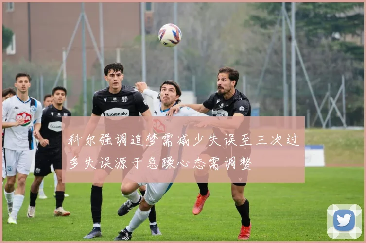 科尔强调追梦需减少失误至三次过多失误源于急躁心态需调整
