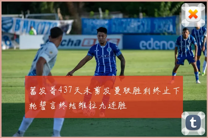 蓄发哥437天未剪发曼联胜利终止下轮誓言终结维拉九连胜